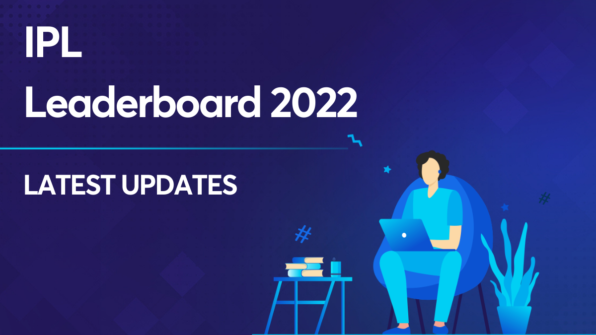 IPL Leaderboard 2022 - Check Out All The Latest Updates Here!