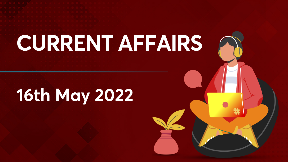 Current Affairs 16 May 2022