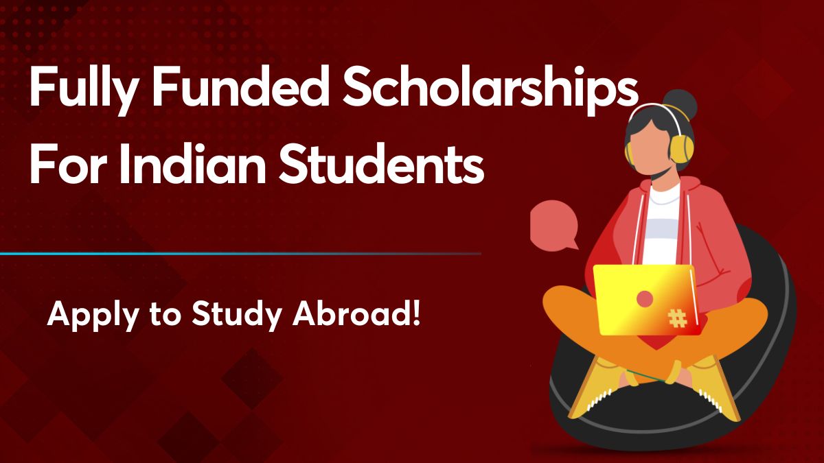 Fully Funded Scholarships For Indian Students - Study Abroad!